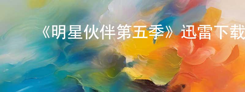 曾道霞的动漫综艺大全,《明星伙伴第五季》迅雷下载/在线观看-都市情感-美剧天堂
